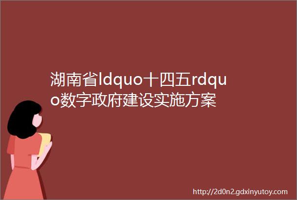 湖南省ldquo十四五rdquo数字政府建设实施方案
