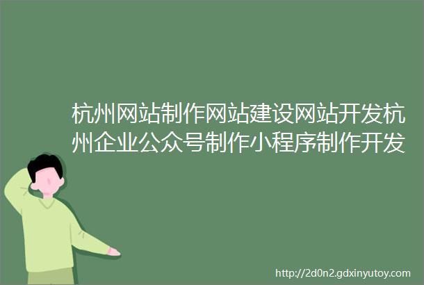 杭州网站制作网站建设网站开发杭州企业公众号制作小程序制作开发推广排名杭州抖音推广视频号推广